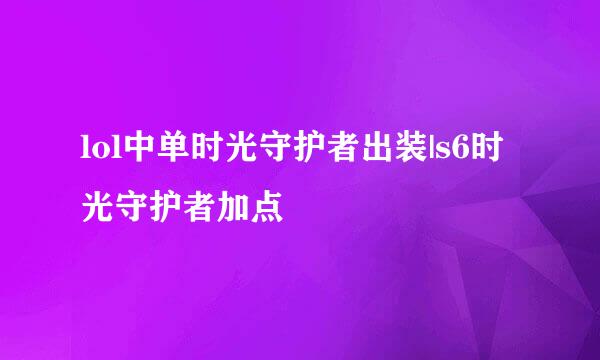 lol中单时光守护者出装|s6时光守护者加点