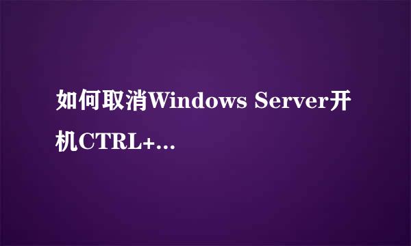 如何取消Windows Server开机CTRL+ALT+DEL按键