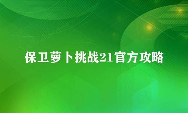 保卫萝卜挑战21官方攻略