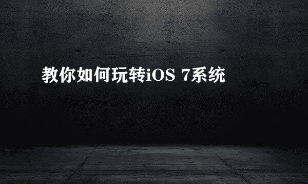 教你如何玩转iOS 7系统