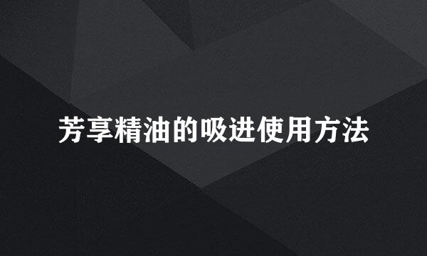 芳享精油的吸进使用方法