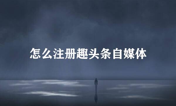 怎么注册趣头条自媒体