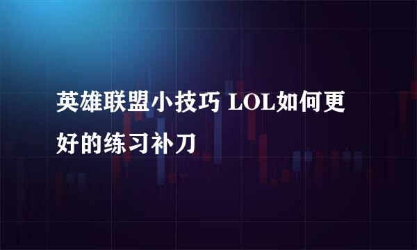 英雄联盟小技巧 LOL如何更好的练习补刀
