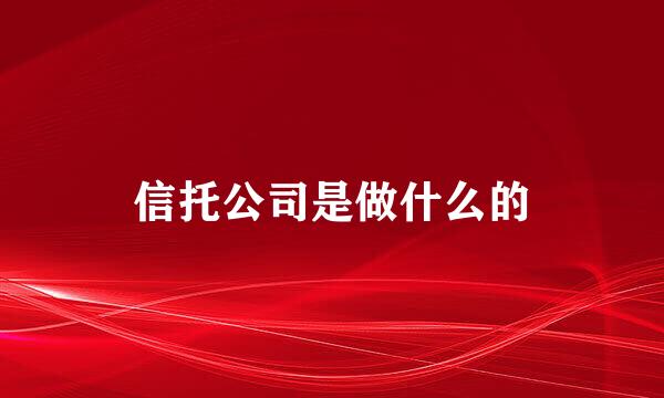 信托公司是做什么的