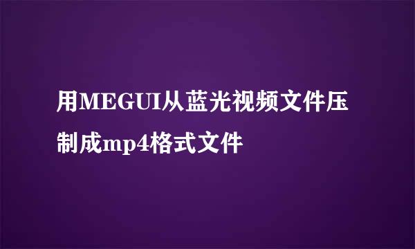 用MEGUI从蓝光视频文件压制成mp4格式文件