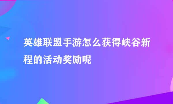 英雄联盟手游怎么获得峡谷新程的活动奖励呢
