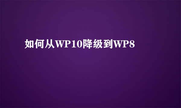 如何从WP10降级到WP8