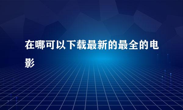 在哪可以下载最新的最全的电影