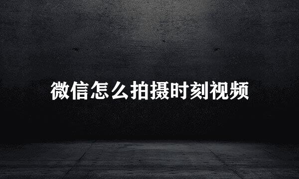 微信怎么拍摄时刻视频