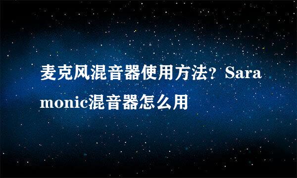麦克风混音器使用方法？Saramonic混音器怎么用
