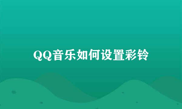 QQ音乐如何设置彩铃