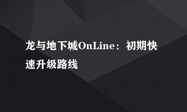 龙与地下城OnLine：初期快速升级路线