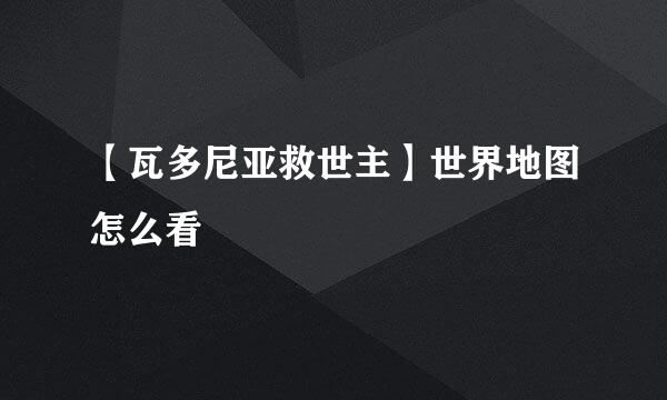 【瓦多尼亚救世主】世界地图怎么看