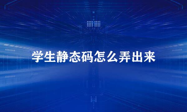 学生静态码怎么弄出来