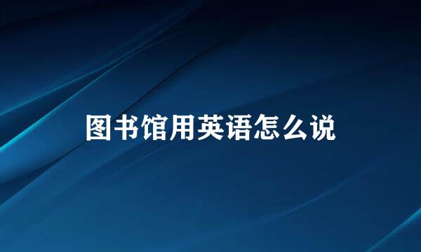 图书馆用英语怎么说