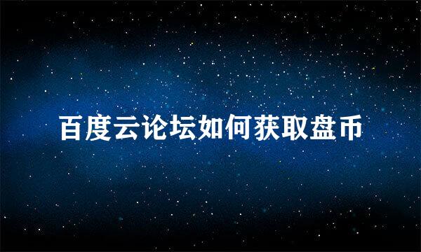 百度云论坛如何获取盘币