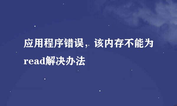 应用程序错误,该内存不能为read解决办法