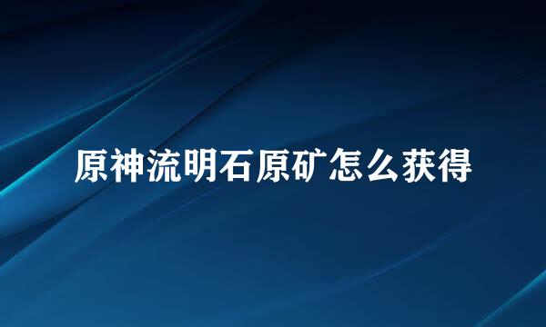 原神流明石原矿怎么获得