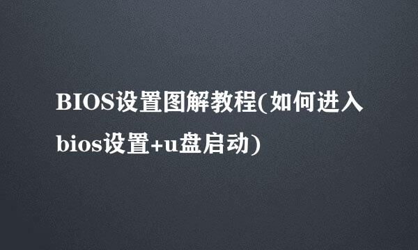 BIOS设置图解教程(如何进入bios设置+u盘启动)