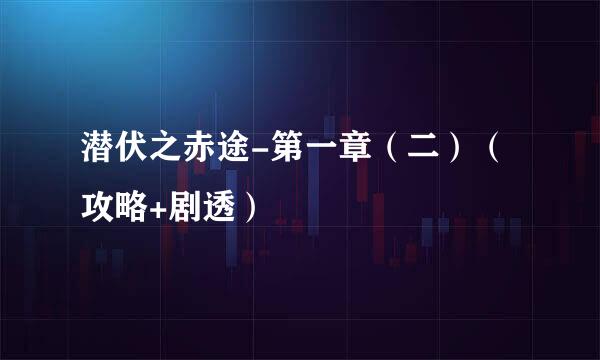 潜伏之赤途-第一章（二）（攻略+剧透）