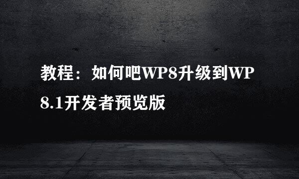 教程：如何吧WP8升级到WP8.1开发者预览版