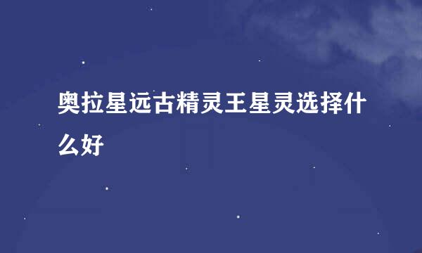 奥拉星远古精灵王星灵选择什么好