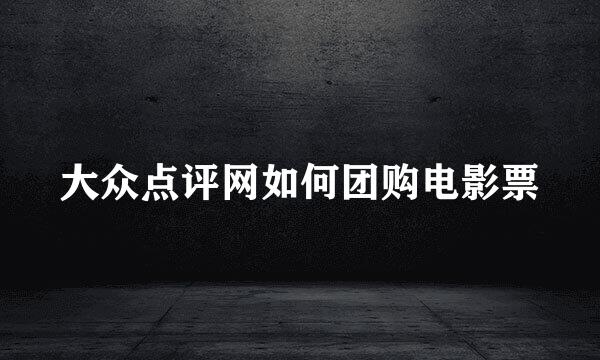 大众点评网如何团购电影票