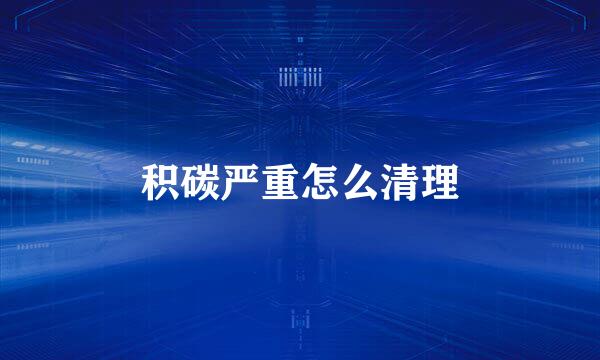 积碳严重怎么清理