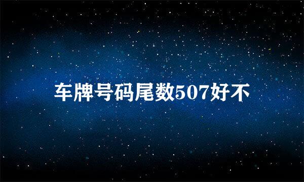 车牌号码尾数507好不