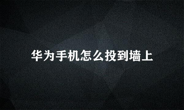 华为手机怎么投到墙上