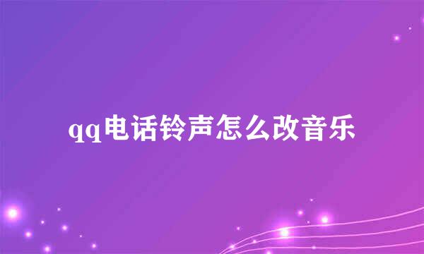 qq电话铃声怎么改音乐