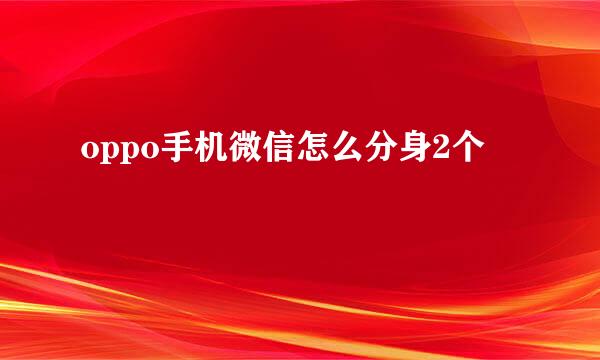 oppo手机微信怎么分身2个