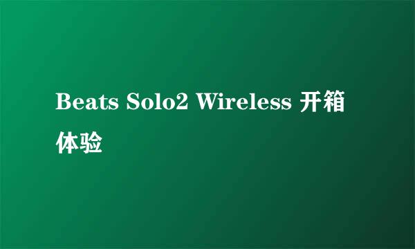 Beats Solo2 Wireless 开箱体验