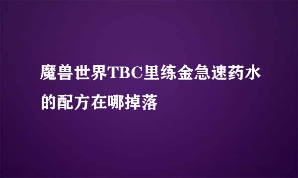 魔兽世界TBC里练金急速药水的配方在哪掉落