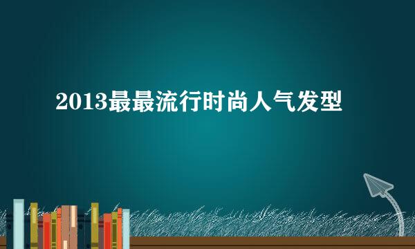 2013最最流行时尚人气发型