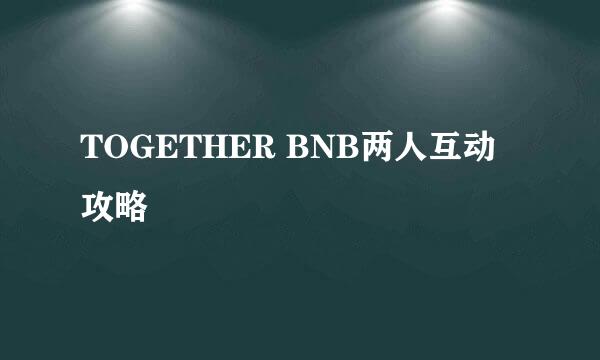 TOGETHER BNB两人互动攻略