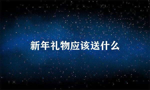 新年礼物应该送什么