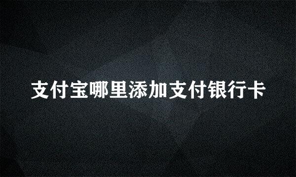 支付宝哪里添加支付银行卡