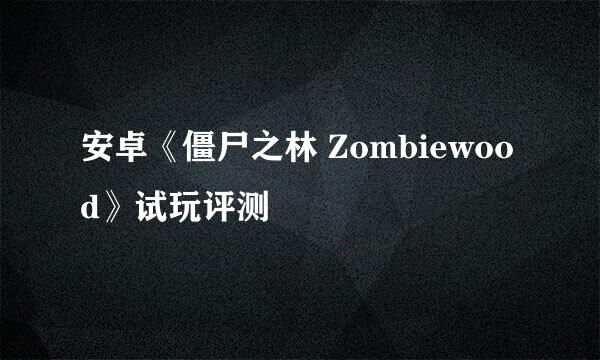 安卓《僵尸之林 Zombiewood》试玩评测