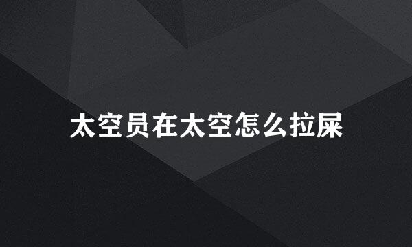 太空员在太空怎么拉屎
