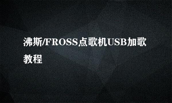 沸斯/FROSS点歌机USB加歌教程