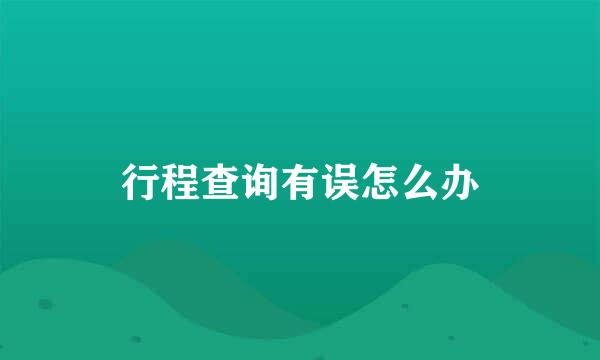 行程查询有误怎么办