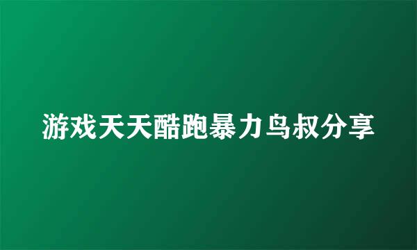 游戏天天酷跑暴力鸟叔分享