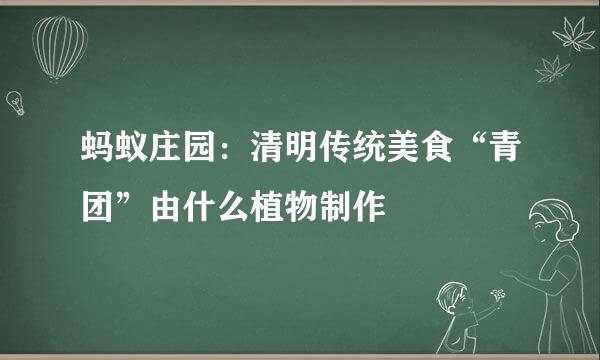 蚂蚁庄园:清明传统美食“青团”由什么植物制作