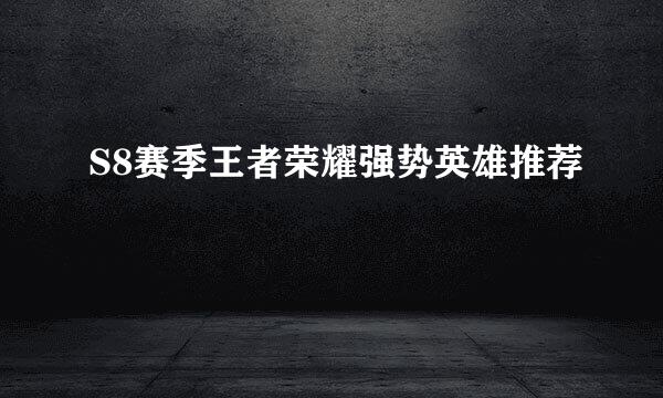 S8赛季王者荣耀强势英雄推荐