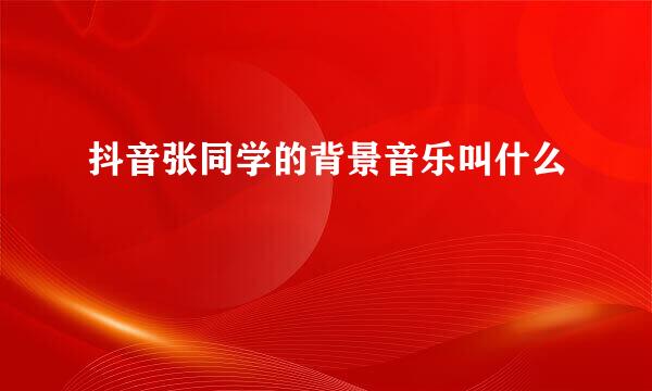 抖音张同学的背景音乐叫什么