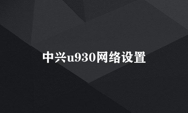 中兴u930网络设置