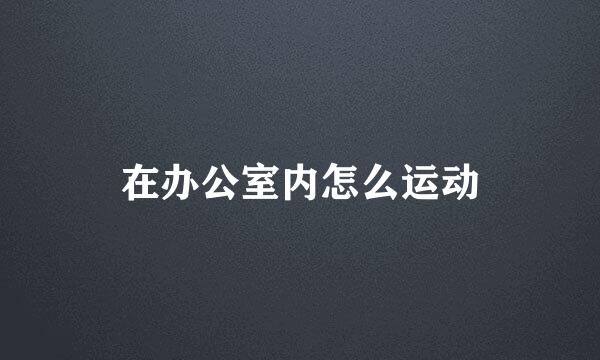 在办公室内怎么运动