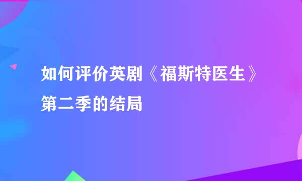 如何评价英剧《福斯特医生》第二季的结局