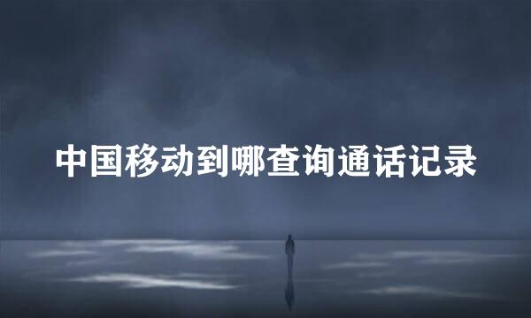 中国移动到哪查询通话记录